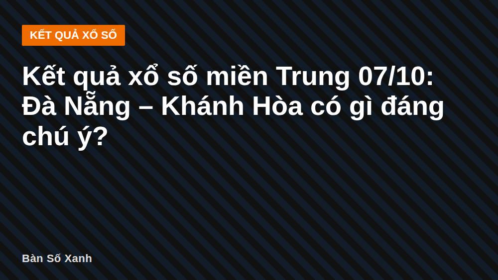 Kết quả xổ số miền Trung 07/10: Đà Nẵng – Khánh Hòa có gì đáng chú ý?