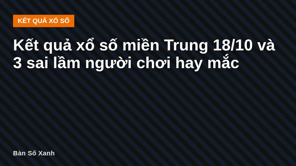 Kết quả xổ số miền Trung 18/10 và 3 sai lầm người chơi hay mắc