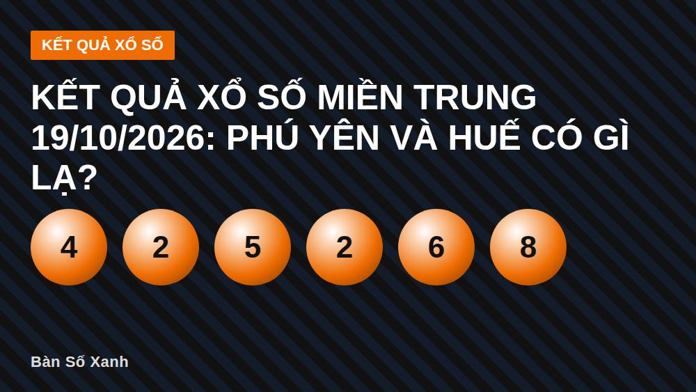 Kết quả xổ số miền Trung 19/10/2026: Phú Yên và Huế có gì lạ?